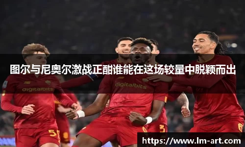 图尔与尼奥尔激战正酣谁能在这场较量中脱颖而出