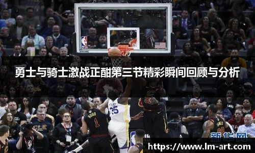 勇士与骑士激战正酣第三节精彩瞬间回顾与分析