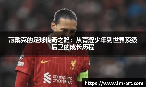 范戴克的足球传奇之路：从青涩少年到世界顶级后卫的成长历程